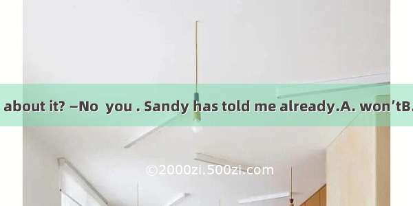 —Shall I tell you about it? —No  you . Sandy has told me already.A. won’tB. mustn’tC. need