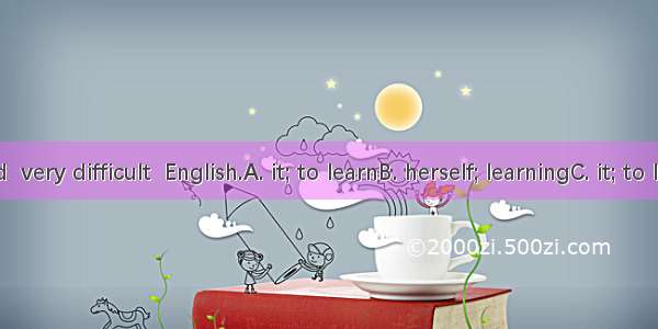 She found  very difficult  English.A. it; to learnB. herself; learningC. it; to learn from