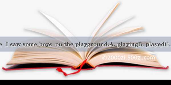 When I got there  I saw some boys  on the playground.A. playingB. playedC. to playD. was w