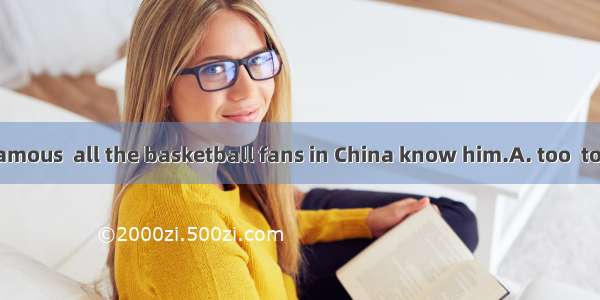 Lin Shuhao is famous  all the basketball fans in China know him.A. too  toB. enough  toC.