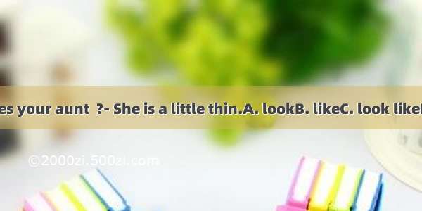 What does your aunt  ?- She is a little thin.A. lookB. likeC. look likeD. be like