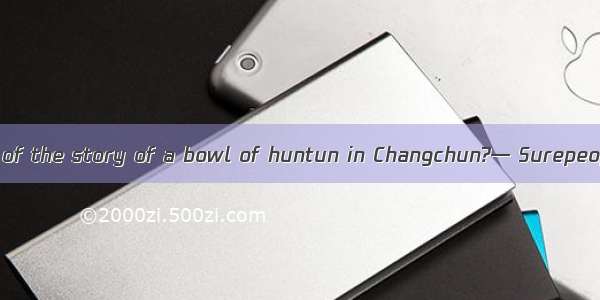— Have you heard of the story of a bowl of huntun in Changchun?— Surepeople were moved