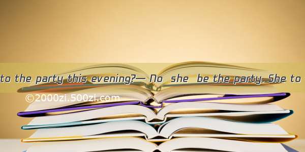 — Is Kate coming to the party this evening?— No  she  be the party. She to the UK.A. mustn