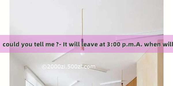 ---Excuse me  could you tell me ?- It will leave at 3:00 p.m.A. when will the plane lea