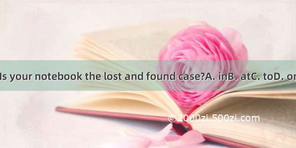 Is your notebook the lost and found case?A. inB. atC. toD. on