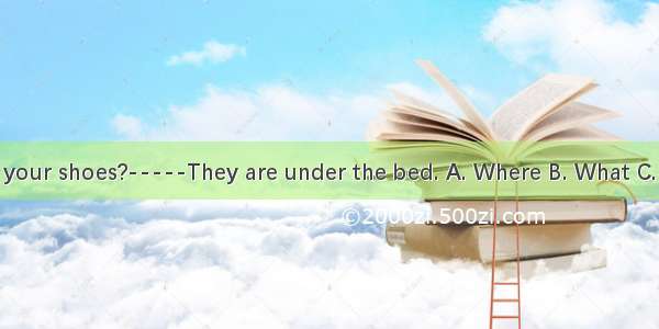 -are your shoes?-----They are under the bed. A. Where B. What C. How