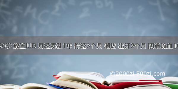 女性 50岁 放置IUD 月经紊乱1年 停经3个月 潮热 出汗2个月 阴道流血10余天