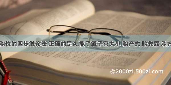 关于检查胎位的四步触诊法 正确的是A.能了解子宫大小 胎产式 胎先露 胎方位B.第一