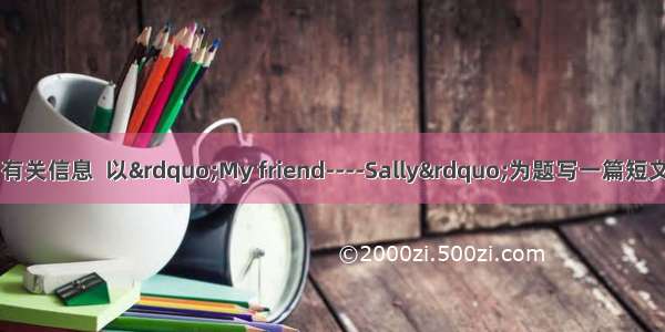 根据下表Sally的有关信息  以”My friend----Sally”为题写一篇短文（不少于60个单