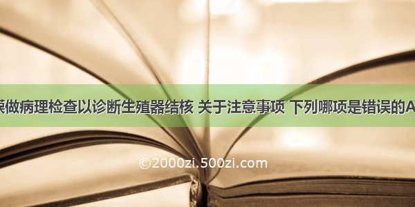 取子宫内膜做病理检查以诊断生殖器结核 关于注意事项 下列哪项是错误的A.应于经前1