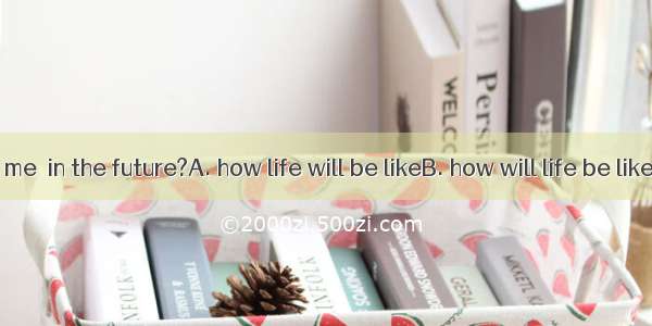 Can you tell me  in the future?A. how life will be likeB. how will life be likeC. what lif