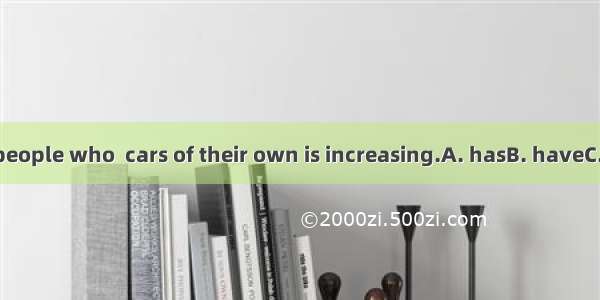 The number of people who  cars of their own is increasing.A. hasB. haveC. there isD. there