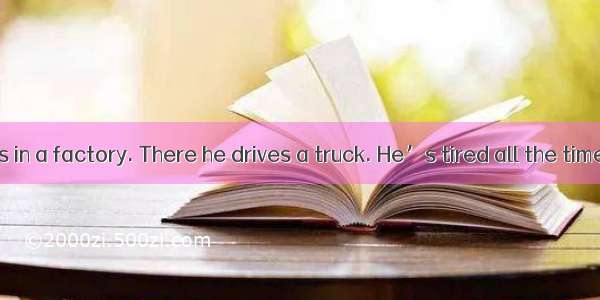 Mr. Smith works in a factory. There he drives a truck. He’s tired all the time. When he co