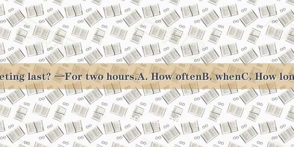 — did the meeting last? —For two hours.A. How oftenB. whenC. How longD. How soon