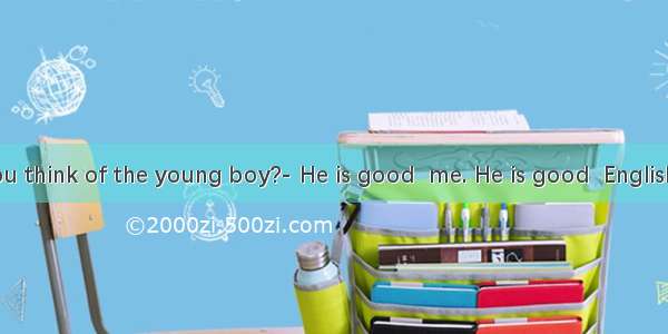 What do you think of the young boy?- He is good  me. He is good  English  and he of