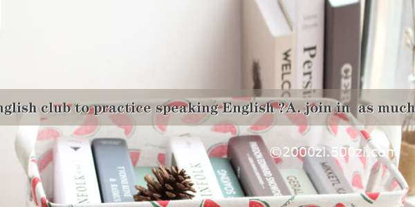 Why not  an English club to practice speaking English ?A. join in  as much as possibleB. j