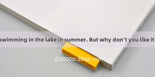 - We can go swimming in the lake in summer. But why don’t you like it? Because it’s