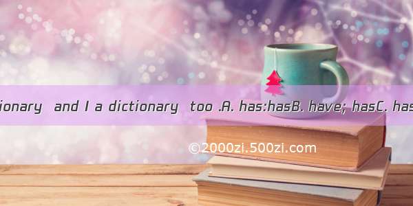 My sister a dictionary  and I a dictionary  too .A. has:hasB. have; hasC. has ;haveD. have