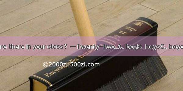 —How many  are there in your class？—Twenty-two.A. boyB. boysC. boyesD. boies