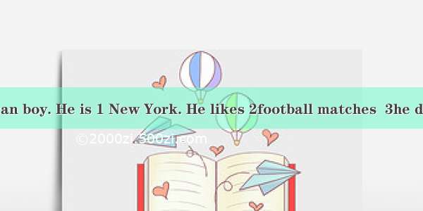 Jim is an American boy. He is 1 New York. He likes 2football matches  3he doesn’t have eno