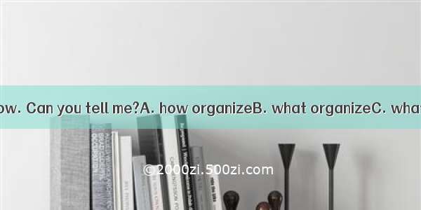 I don’t know  a show. Can you tell me?A. how organizeB. what organizeC. what to organizeD.