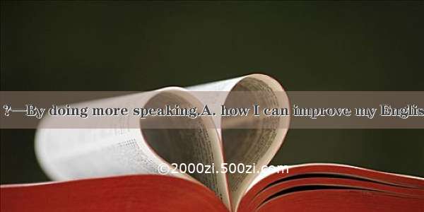 —Can you tell me ?—By doing more speaking.A. how I can improve my EnglishB. which way can