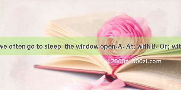 summer nights  we often go to sleep  the window open.A. At; with B. On; withC. In; forD.