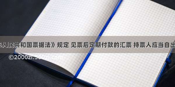 根据《中华人民共和国票据法》规定 见票后定期付款的汇票 持票人应当自出票日起2个