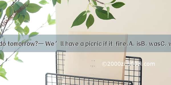 — What will you do tomorrow?— We’ll have a picnic if it  fine.A. isB. wasC. will beD. has