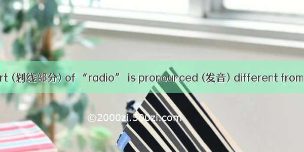 The underlined part (划线部分) of “radio” is pronounced (发音) different from .A. saleBAprilC