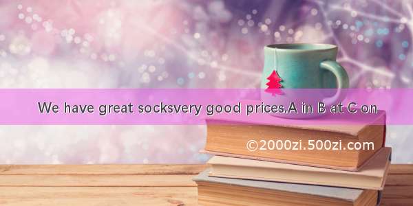 We have great socksvery good prices.A in B at C on