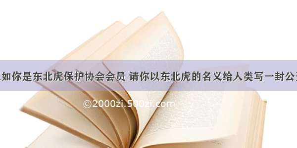 书面表达假如你是东北虎保护协会会员 请你以东北虎的名义给人类写一封公开信 呼吁人