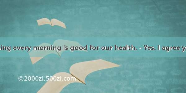 －I think exercising every morning is good for our health.－Yes. I agree you.A. toB. withC.