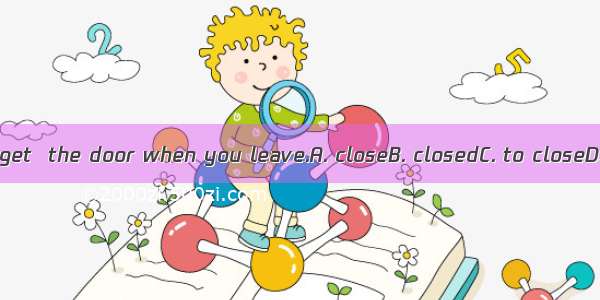 Don’t forget  the door when you leave.A. closeB. closedC. to closeD. closing