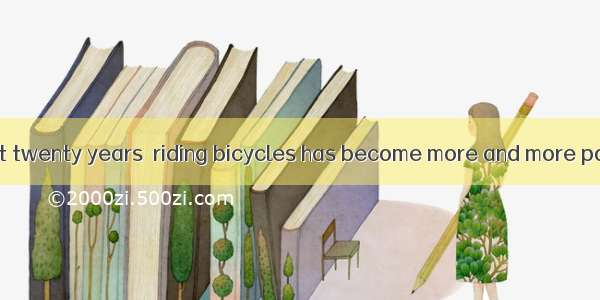 任务型阅读In the past twenty years  riding bicycles has become more and more popular among peop