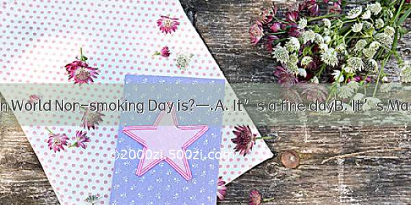 —Do you know when World Non-smoking Day is?—.A. It’s a fine dayB. It’s May 31C. It’s Sunda