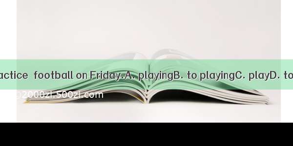 I often practice  football on Friday.A. playingB. to playingC. playD. to play