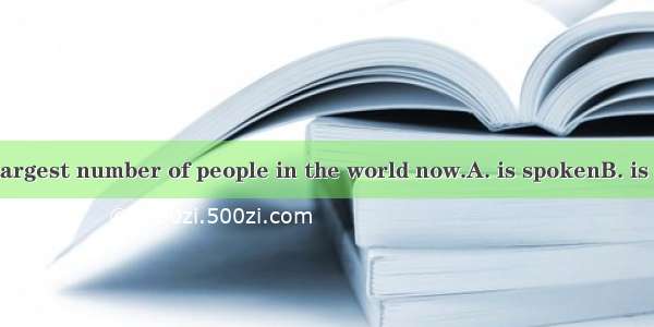 Chinese by the largest number of people in the world now.A. is spokenB. is speakingC. spea