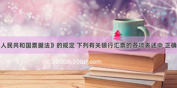 根据《中华人民共和国票据法》的规定 下列有关银行汇票的各项表述中 正确的是（）A.