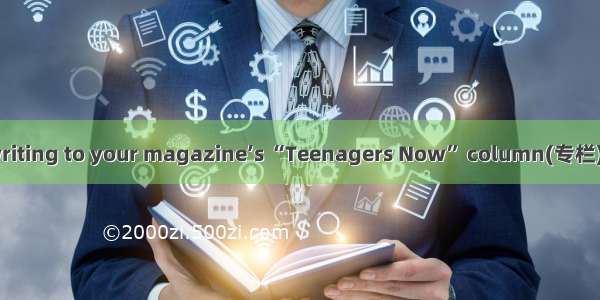 Dear Mr Zhu I am writing to your magazine’s “Teenagers Now” column(专栏) to ask for some hel