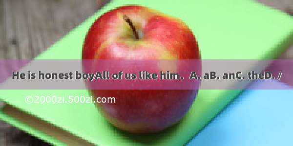 He is honest boyAll of us like him．A. aB. anC. theD. /