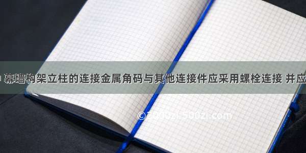 幕墙工程中 幕墙构架立柱的连接金属角码与其他连接件应采用螺栓连接 并应采取()。A.