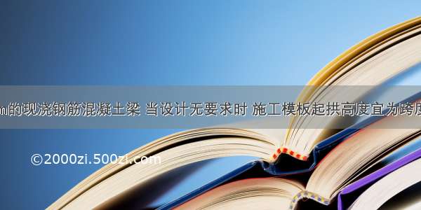 一跨度为6m的现浇钢筋混凝土梁 当设计无要求时 施工模板起拱高度宜为跨度的()。A.1/