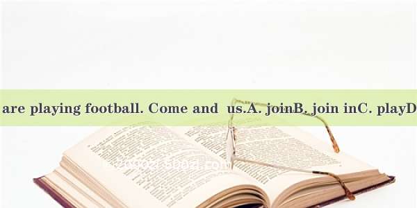 We are playing football. Come and  us.A. joinB. join inC. playD. do