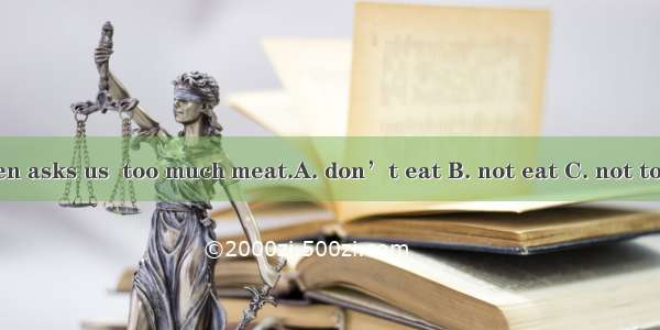 Doctor Wang often asks us  too much meat.A. don’t eat B. not eat C. not to eatD. doesn’t e