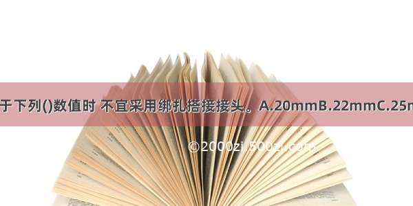 受拉钢筋的直径大于下列()数值时 不宜采用绑扎搭接接头。A.20mmB.22mmC.25mmD.28mmABCD