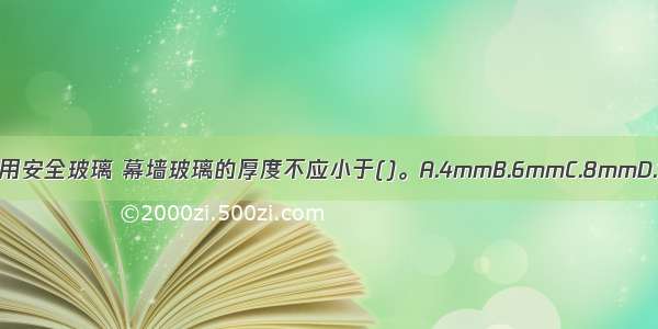 玻璃幕墙应使用安全玻璃 幕墙玻璃的厚度不应小于()。A.4mmB.6mmC.8mmD.10mmABCD