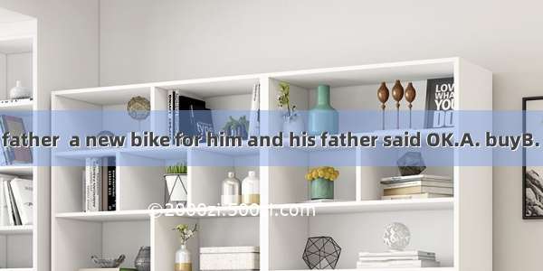 Frank asked his father  a new bike for him and his father said OK.A. buyB. to buyC. buying