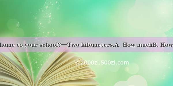 —  is it from your home to your school?—Two kilometers.A. How muchB. How oftenC. How farD.