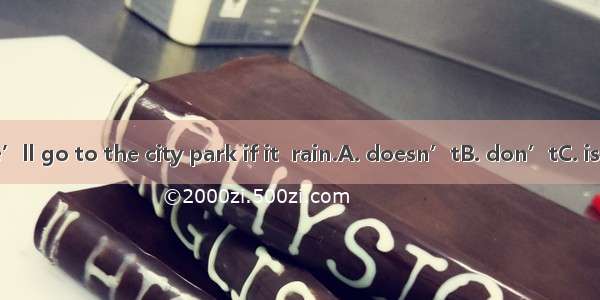 Tomorrow we’ll go to the city park if it  rain.A. doesn’tB. don’tC. isn’tD. won’t